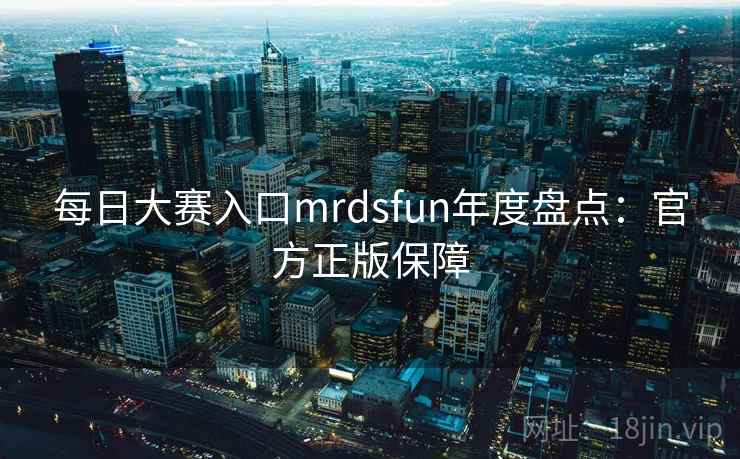 每日大赛入口mrdsfun年度盘点:官方正版保障