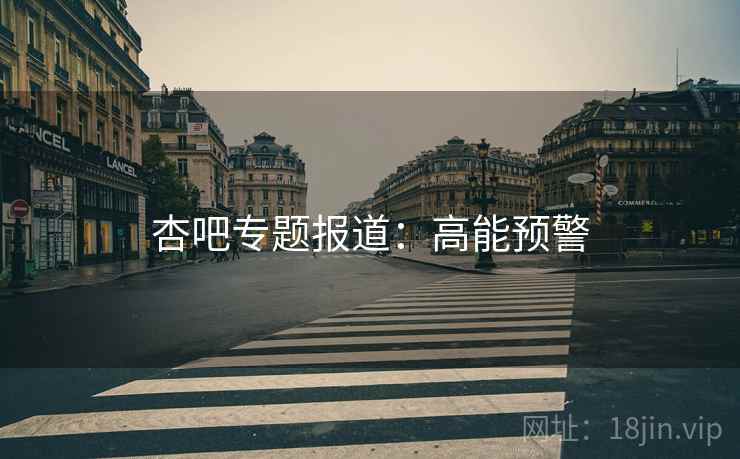 杏吧专题报道：高能预警