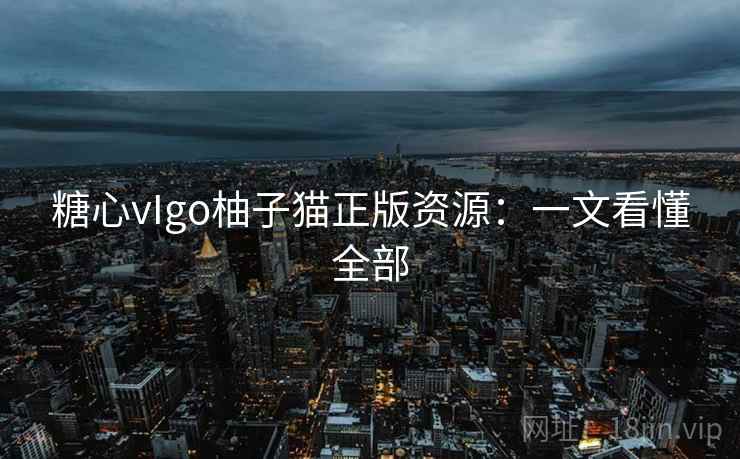 糖心vIgo柚子猫正版资源：一文看懂全部