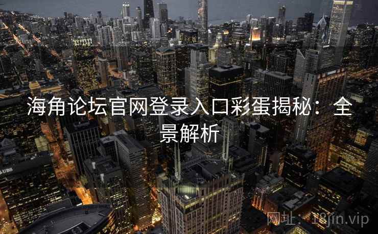 海角论坛官网登录入口彩蛋揭秘：全景解析