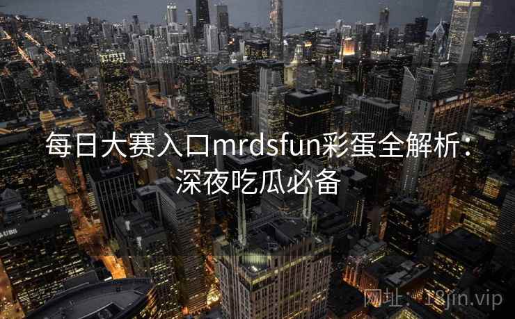 每日大赛入口mrdsfun彩蛋全解析:深夜吃瓜必备