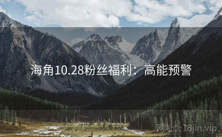 海角10.28粉丝福利:高能预警