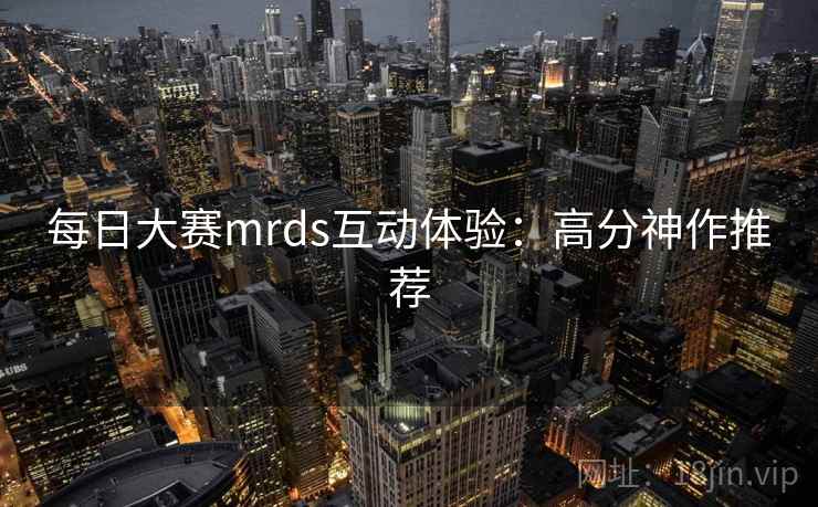 每日大赛mrds互动体验：高分神作推荐