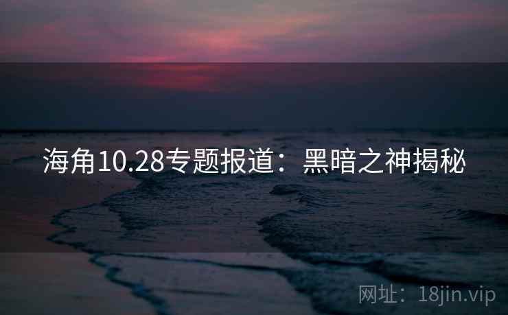 海角10.28专题报道:黑暗之神揭秘