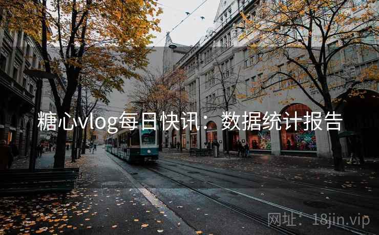 糖心vlog每日快讯:数据统计报告