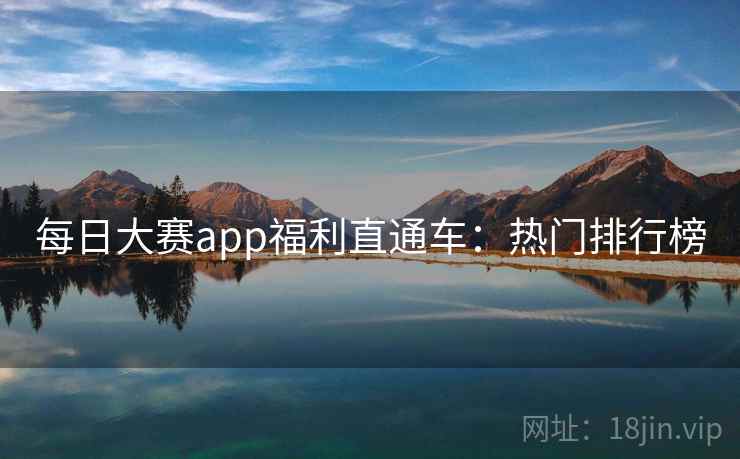 每日大赛app福利直通车:热门排行榜