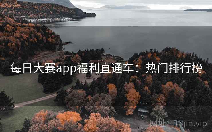 每日大赛app福利直通车:热门排行榜